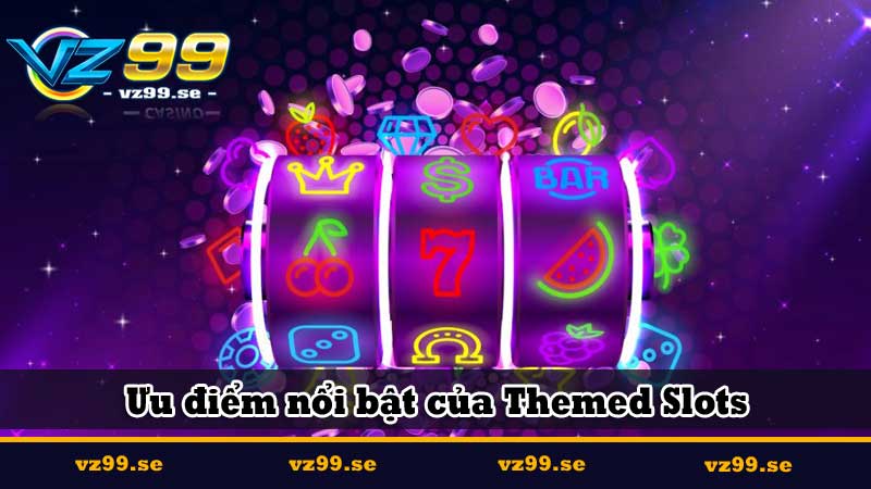 Themed Slots hấp dẫn và bí quyết thắng slot bá đạo 6 Ưu điểm nổi bật của Themed Slots