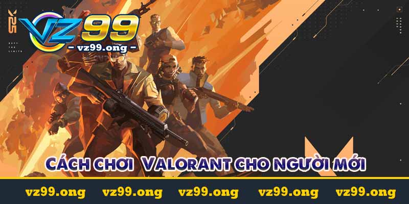 Valorant - Hướng dẫn cá cược Valorant tại vz99.ong 4 cách chơi valorent cho người mới