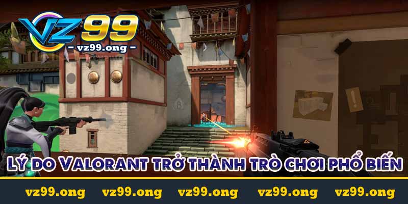 Valorant - Hướng dẫn cá cược Valorant tại vz99.ong 3 Lý do Valorant trở thành trò chơi phổ biến