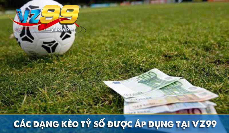 Cược tỷ số VZ99 – Hình thức cá cược kèo bóng đá hấp dẫn 3 Các dạng kèo tỷ số được áp dụng tại VZ99