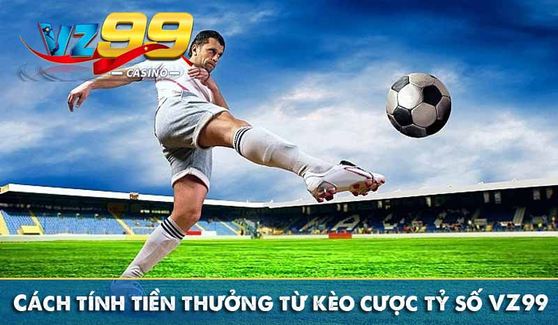 Cược tỷ số VZ99 – Hình thức cá cược kèo bóng đá hấp dẫn 4 Cách tính tiền thưởng từ kèo cược tỷ số VZ99